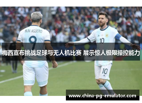梅西宣布挑战足球与无人机比赛 展示惊人极限操控能力