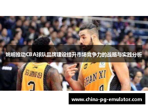 姚明推动CBA球队品牌建设提升市场竞争力的战略与实践分析