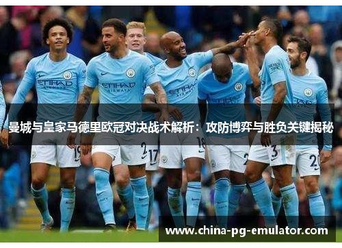 曼城与皇家马德里欧冠对决战术解析：攻防博弈与胜负关键揭秘