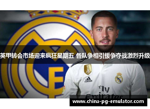 英甲转会市场迎来疯狂星期五 各队争相引援争夺战激烈升级