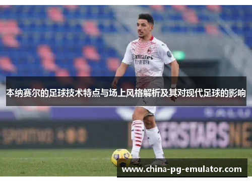 本纳赛尔的足球技术特点与场上风格解析及其对现代足球的影响