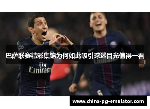 巴萨联赛精彩集锦为何如此吸引球迷目光值得一看
