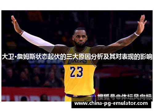 大卫·詹姆斯状态起伏的三大原因分析及其对表现的影响