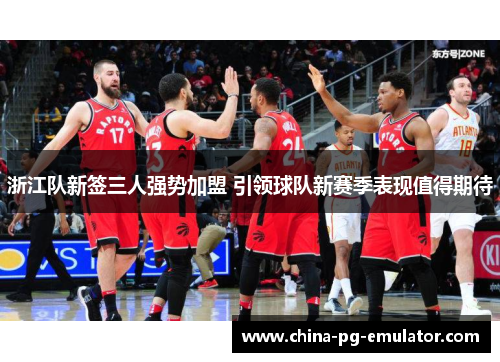浙江队新签三人强势加盟 引领球队新赛季表现值得期待