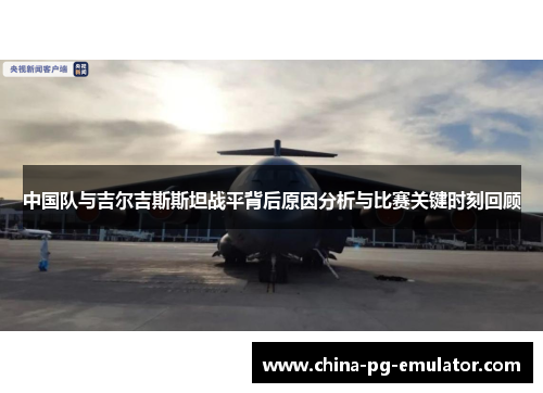 中国队与吉尔吉斯斯坦战平背后原因分析与比赛关键时刻回顾