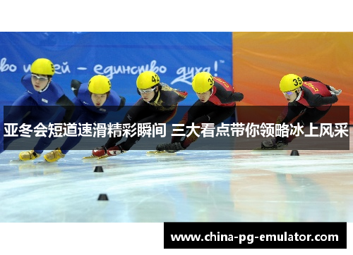 亚冬会短道速滑精彩瞬间 三大看点带你领略冰上风采