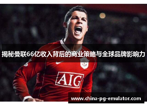 揭秘曼联66亿收入背后的商业策略与全球品牌影响力