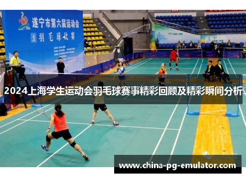 2024上海学生运动会羽毛球赛事精彩回顾及精彩瞬间分析