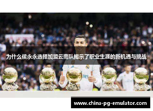 为什么侯永永选择加盟云南队揭示了职业生涯的新机遇与挑战