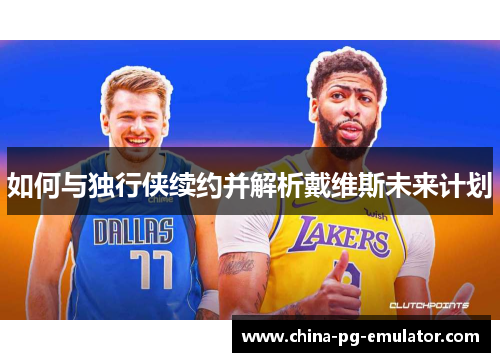 如何与独行侠续约并解析戴维斯未来计划