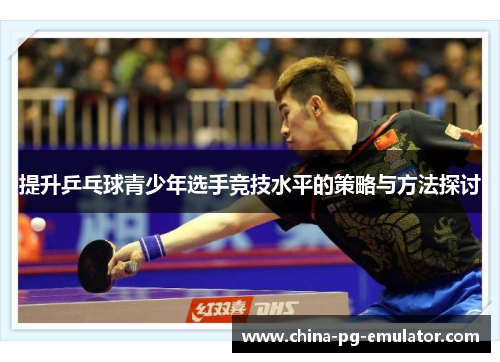 提升乒乓球青少年选手竞技水平的策略与方法探讨