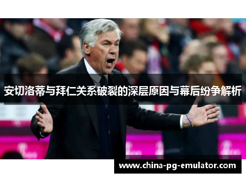 安切洛蒂与拜仁关系破裂的深层原因与幕后纷争解析