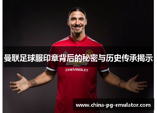 曼联足球服印章背后的秘密与历史传承揭示