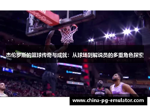 杰伦罗斯的篮球传奇与成就：从球场到解说员的多重角色探索