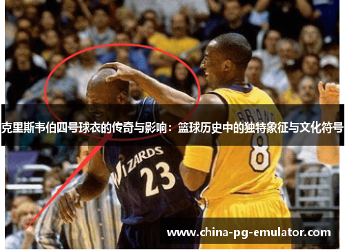 克里斯韦伯四号球衣的传奇与影响：篮球历史中的独特象征与文化符号