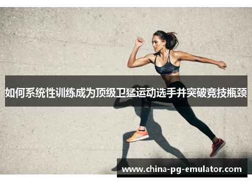 如何系统性训练成为顶级卫猛运动选手并突破竞技瓶颈