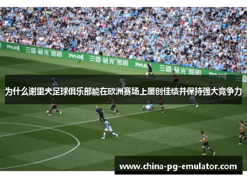 为什么谢里夫足球俱乐部能在欧洲赛场上屡创佳绩并保持强大竞争力