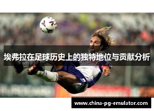 埃弗拉在足球历史上的独特地位与贡献分析