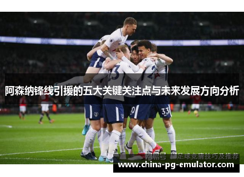 阿森纳锋线引援的五大关键关注点与未来发展方向分析