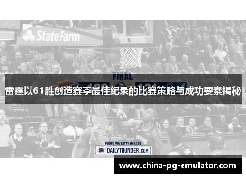 雷霆以61胜创造赛季最佳纪录的比赛策略与成功要素揭秘