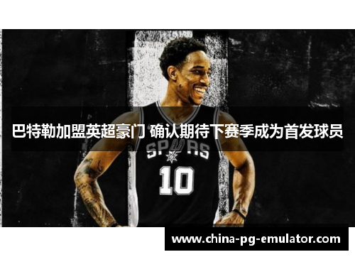 巴特勒加盟英超豪门 确认期待下赛季成为首发球员