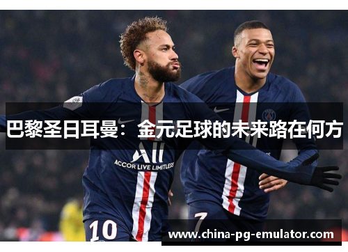 巴黎圣日耳曼：金元足球的未来路在何方