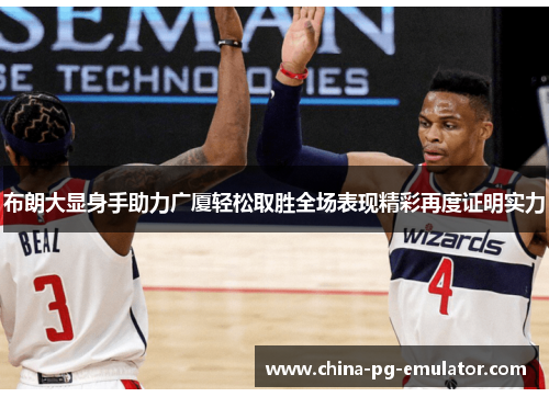 布朗大显身手助力广厦轻松取胜全场表现精彩再度证明实力