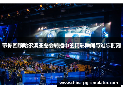 带你回顾哈尔滨亚冬会转播中的精彩瞬间与难忘时刻