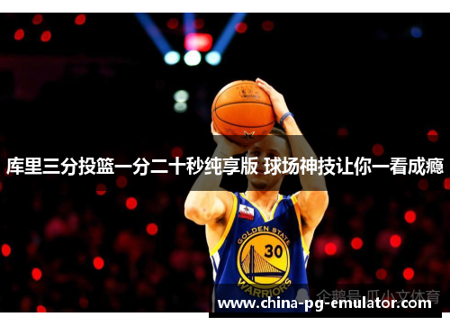 库里三分投篮一分二十秒纯享版 球场神技让你一看成瘾