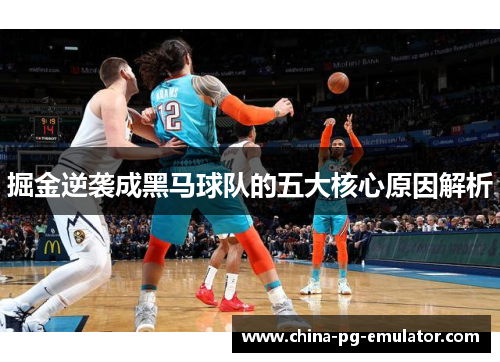 掘金逆袭成黑马球队的五大核心原因解析