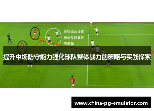 提升中场防守能力强化球队整体战力的策略与实践探索 提升中场防守能力强化球队整体战力的策略与实践探索