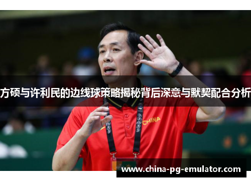 方硕与许利民的边线球策略揭秘背后深意与默契配合分析