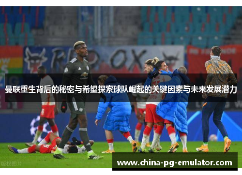 曼联重生背后的秘密与希望探索球队崛起的关键因素与未来发展潜力