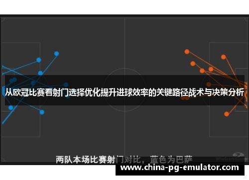 从欧冠比赛看射门选择优化提升进球效率的关键路径战术与决策分析