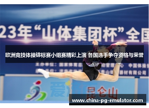 欧洲竞技体操锦标赛小组赛精彩上演 各国选手争夺资格与荣誉