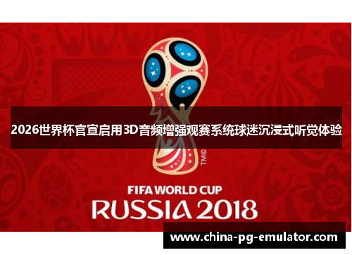 2026世界杯官宣启用3D音频增强观赛系统球迷沉浸式听觉体验