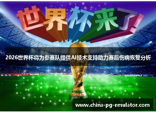 2026世界杯将为参赛队提供AI技术支持助力赛后伤病恢复分析