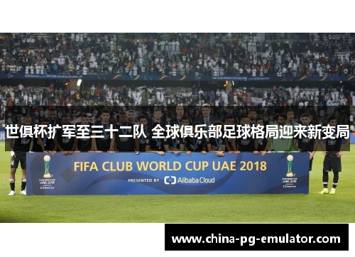 世俱杯扩军至三十二队 全球俱乐部足球格局迎来新变局