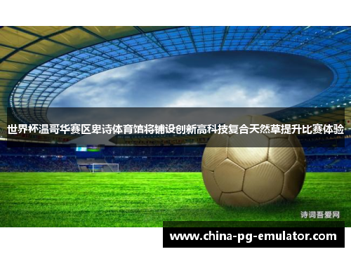 世界杯温哥华赛区卑诗体育馆将铺设创新高科技复合天然草提升比赛体验
