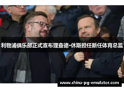 利物浦俱乐部正式宣布理查德·休斯担任新任体育总监