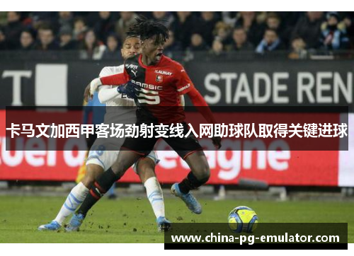 卡马文加西甲客场劲射变线入网助球队取得关键进球