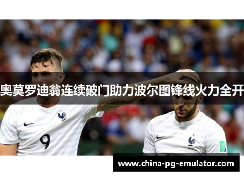 奥莫罗迪翁连续破门助力波尔图锋线火力全开