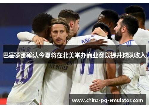 巴塞罗那确认今夏将在北美举办商业赛以提升球队收入 巴塞罗那确认今夏将在北美举办商业赛以提升球队收入