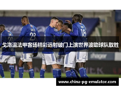 戈洛温法甲客场精彩远射破门上演世界波助球队取胜