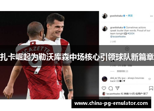 扎卡崛起为勒沃库森中场核心引领球队新篇章