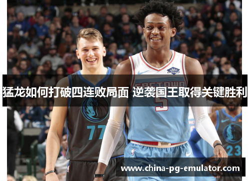 猛龙如何打破四连败局面 逆袭国王取得关键胜利