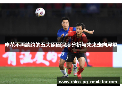 申花不再续约的五大原因深度分析与未来走向展望