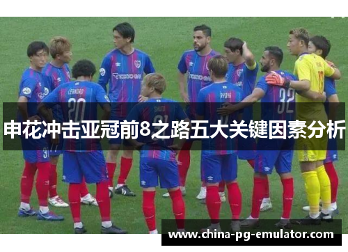 申花冲击亚冠前8之路五大关键因素分析