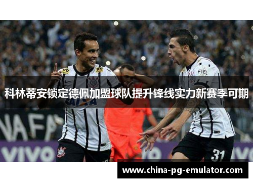 科林蒂安锁定德佩加盟球队提升锋线实力新赛季可期