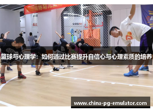 篮球与心理学：如何通过比赛提升自信心与心理素质的培养